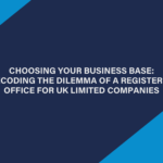 Choosing Your Business Base: Decoding the Dilemma of a Registered Office for UK Limited Companies