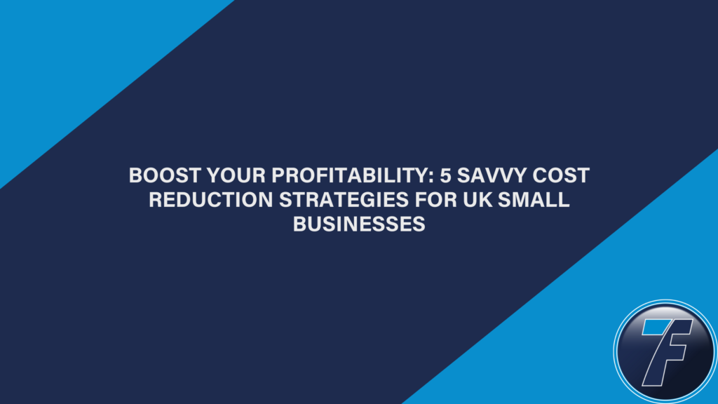 Boost Your Profitability 5 Savvy Cost Reduction Strategies for UK Small Businesses