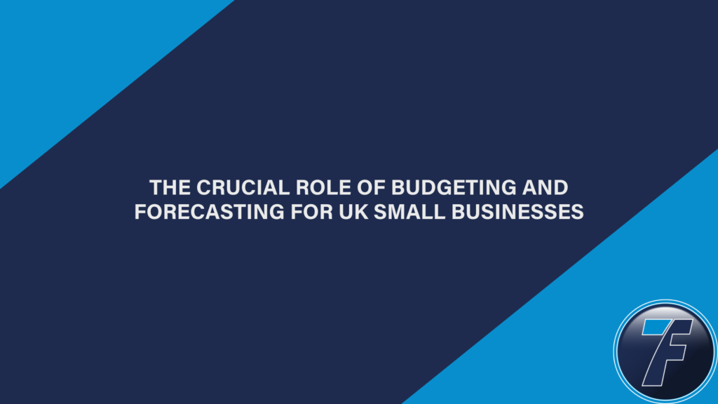 The Crucial Role of Budgeting and Forecasting for UK Small Businesses