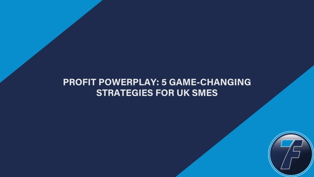 Profit Powerplay: 5 Game-Changing Strategies for UK SMEs