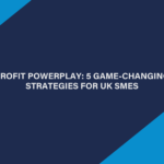 Profit Powerplay: 5 Game-Changing Strategies for UK SMEs
